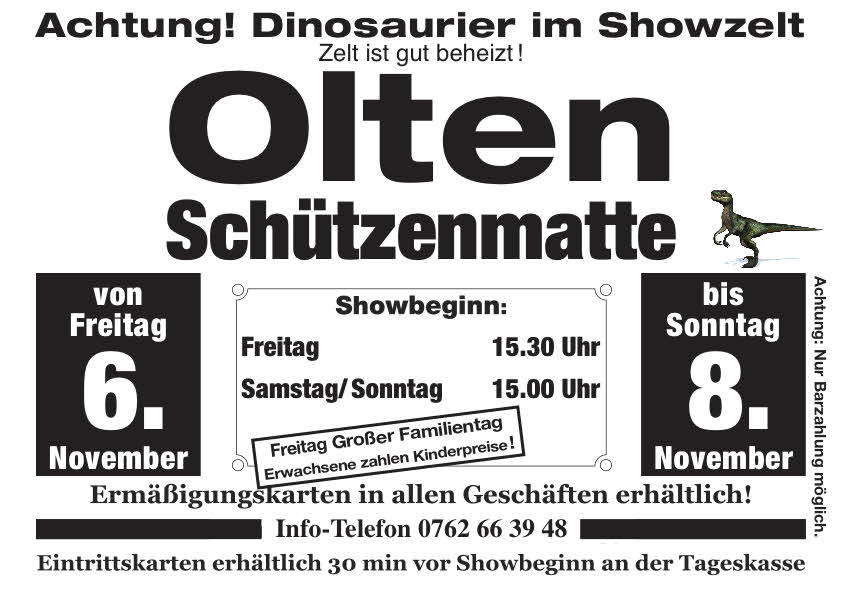 Unsere Dinosaurier im Showzelt gastieren von Freitag 6. November bis Sonntag 8. November in Olten auf der Schützenmatte. Showbeginn am Freitag um 15.30, Samstag und Sonntag um 15 Uhr. Achtung: am Freitag ist großer Familientag, d.h. Erwachsene zahlen nur Kinderpreise.